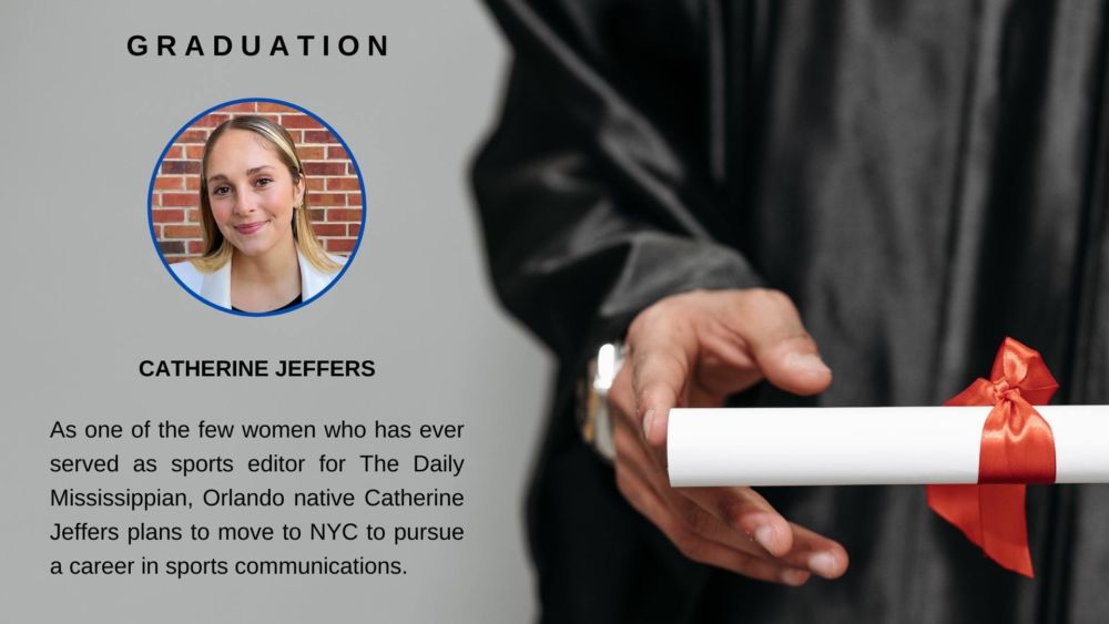 Orlando native Catherine Jeffers had a stellar academic career and earned a Taylor Medal for her hard work. After serving as sports editor for the Daily Mississippian - one of the few women who has ever done so - she is eager to move to New York City to pursue a career in sports communications.